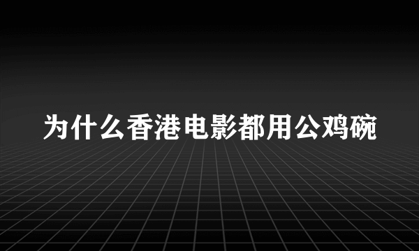 为什么香港电影都用公鸡碗