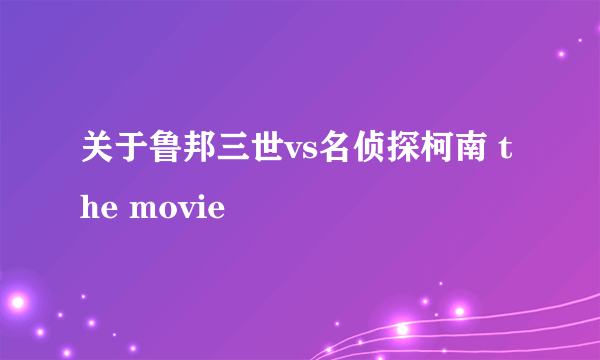 关于鲁邦三世vs名侦探柯南 the movie