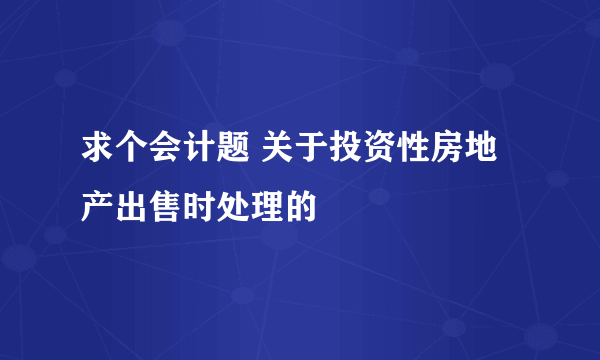 求个会计题 关于投资性房地产出售时处理的