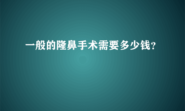 一般的隆鼻手术需要多少钱？