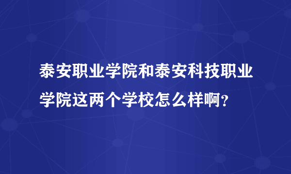 泰安职业学院和泰安科技职业学院这两个学校怎么样啊？