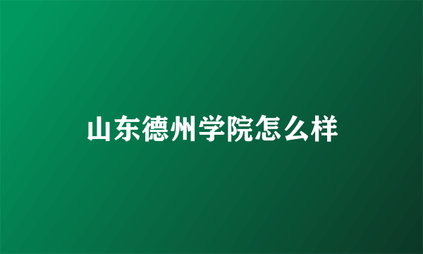 山东德州学院怎么样