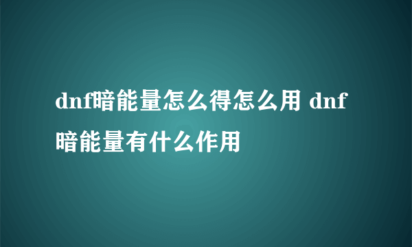 dnf暗能量怎么得怎么用 dnf暗能量有什么作用