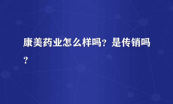 康美药业怎么样吗？是传销吗？