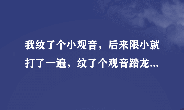 我纹了个小观音，后来限小就打了一遍，纹了个观音踏龙有什么说法啊？？