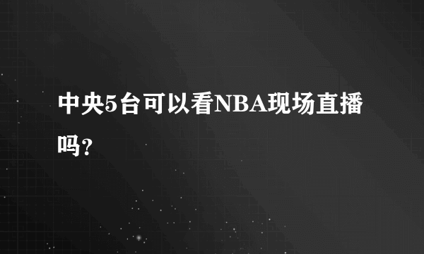 中央5台可以看NBA现场直播吗？