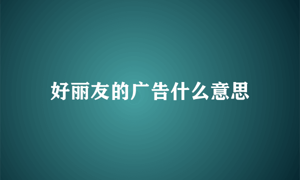 好丽友的广告什么意思