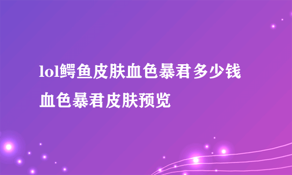 lol鳄鱼皮肤血色暴君多少钱 血色暴君皮肤预览