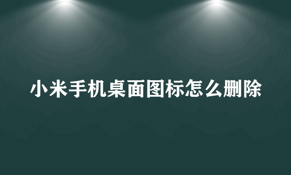 小米手机桌面图标怎么删除