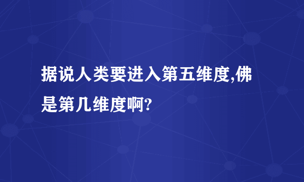 据说人类要进入第五维度,佛是第几维度啊?