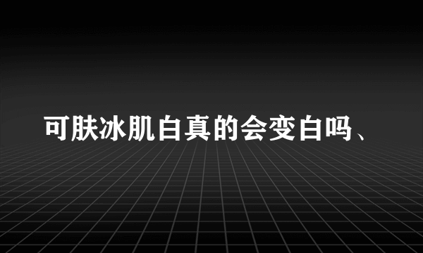 可肤冰肌白真的会变白吗、