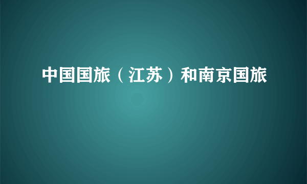 中国国旅（江苏）和南京国旅