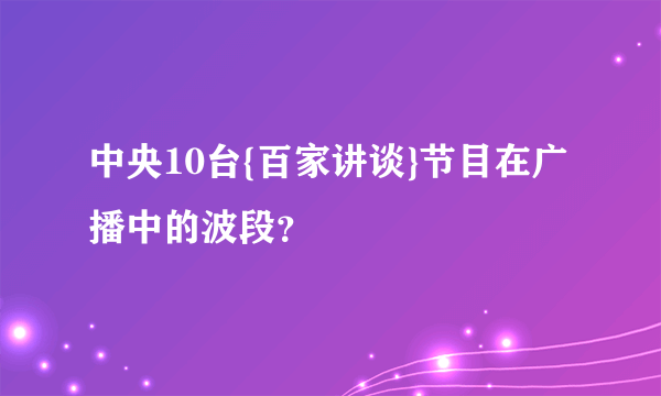 中央10台{百家讲谈}节目在广播中的波段？