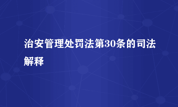 治安管理处罚法第30条的司法解释