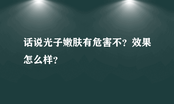 话说光子嫩肤有危害不？效果怎么样？