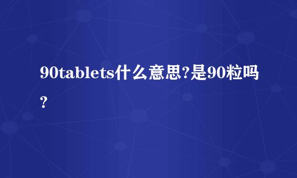 90tablets什么意思?是90粒吗?