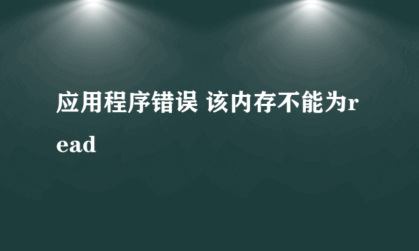 应用程序错误 该内存不能为read