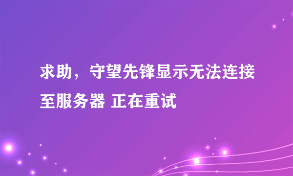 求助，守望先锋显示无法连接至服务器 正在重试