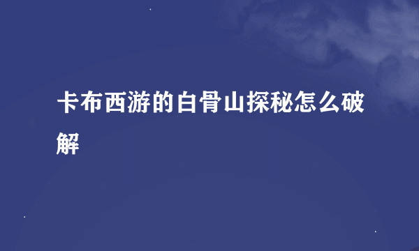 卡布西游的白骨山探秘怎么破解