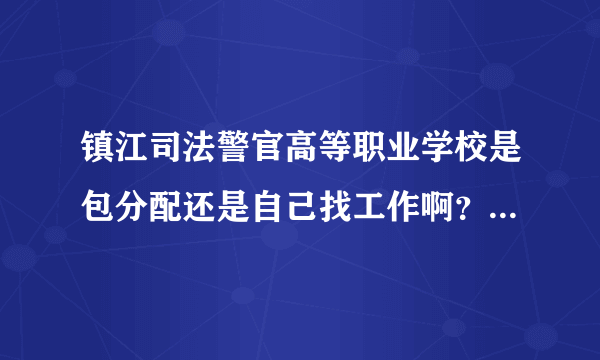 镇江司法警官高等职业学校是包分配还是自己找工作啊？这个学校怎么样啊？