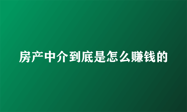 房产中介到底是怎么赚钱的