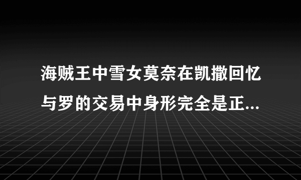 海贼王中雪女莫奈在凯撒回忆与罗的交易中身形完全是正常人一样啊？