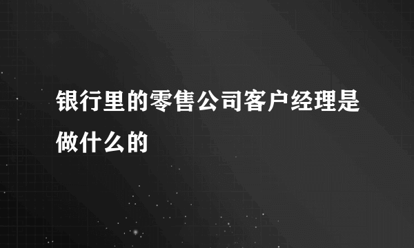 银行里的零售公司客户经理是做什么的