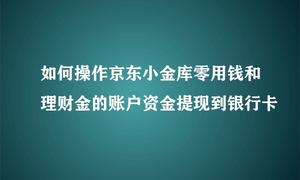 如何操作京东小金库零用钱和理财金的账户资金提现到银行卡