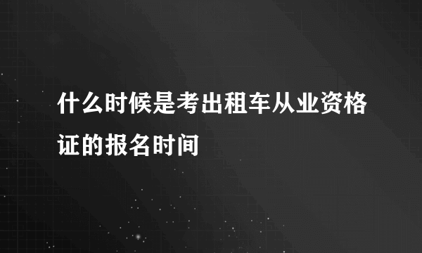 什么时候是考出租车从业资格证的报名时间