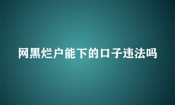 网黑烂户能下的口子违法吗