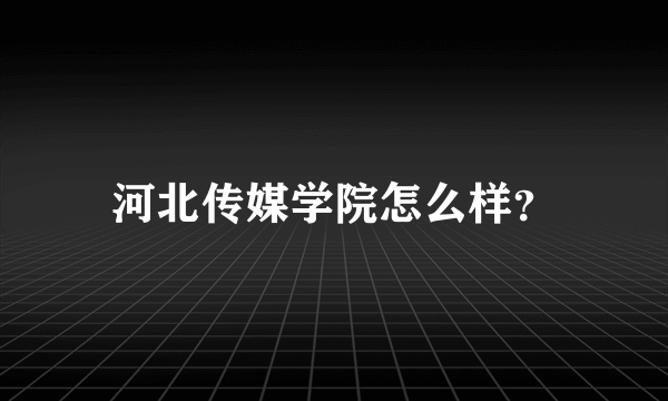 河北传媒学院怎么样？