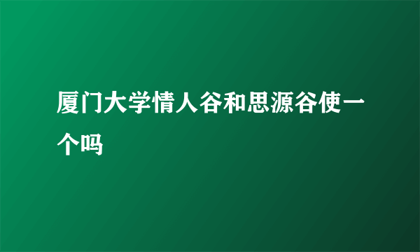 厦门大学情人谷和思源谷使一个吗