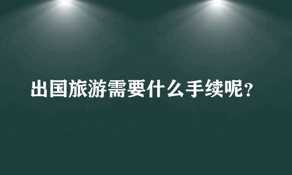 出国旅游需要什么手续呢？