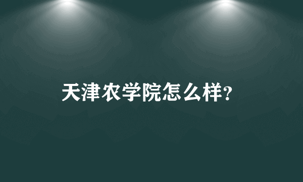 天津农学院怎么样？