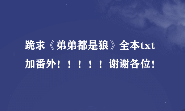 跪求《弟弟都是狼》全本txt加番外！！！！！谢谢各位！