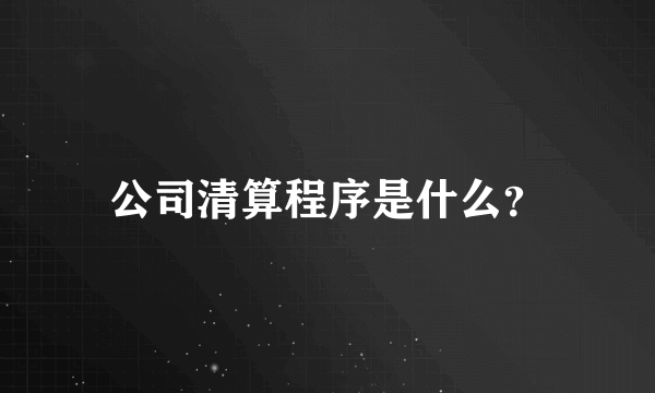 公司清算程序是什么？