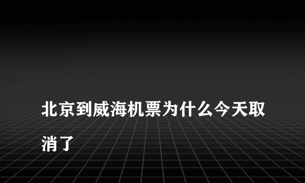 
北京到威海机票为什么今天取消了

