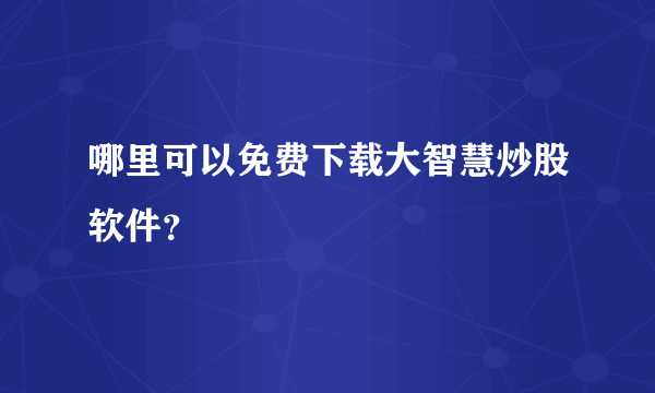 哪里可以免费下载大智慧炒股软件？