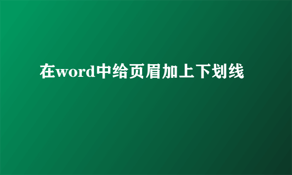 在word中给页眉加上下划线