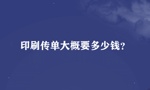 印刷传单大概要多少钱？