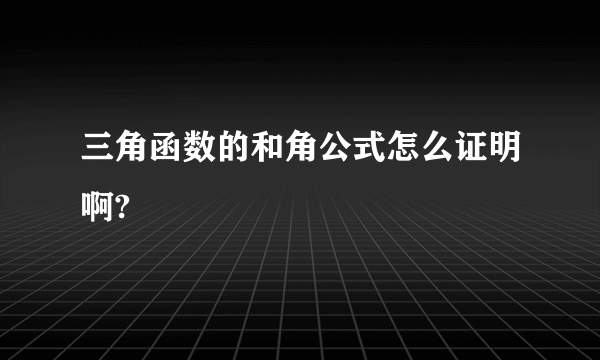 三角函数的和角公式怎么证明啊?