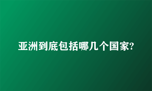 亚洲到底包括哪几个国家?