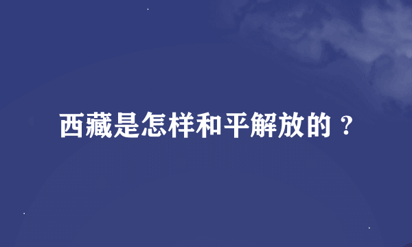 西藏是怎样和平解放的 ?