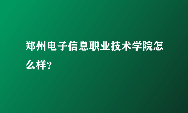 郑州电子信息职业技术学院怎么样？