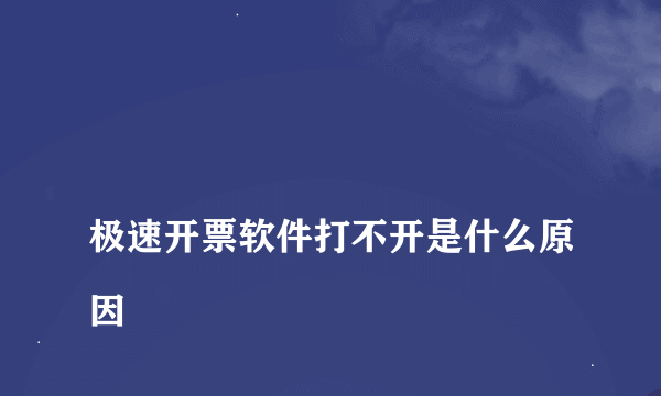 
极速开票软件打不开是什么原因

