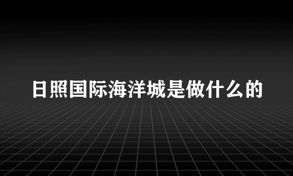 日照国际海洋城是做什么的