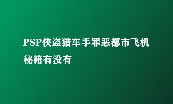 PSP侠盗猎车手罪恶都市飞机秘籍有没有