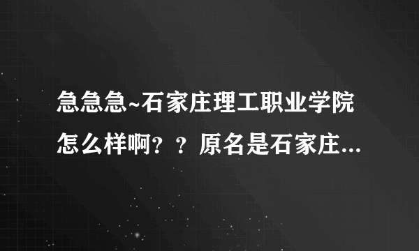 急急急~石家庄理工职业学院怎么样啊？？原名是石家庄联合职业技术学院。