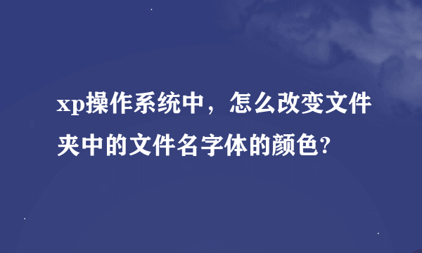 xp操作系统中，怎么改变文件夹中的文件名字体的颜色?