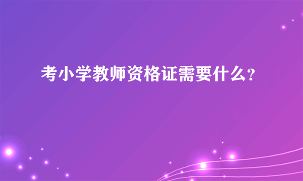 考小学教师资格证需要什么？